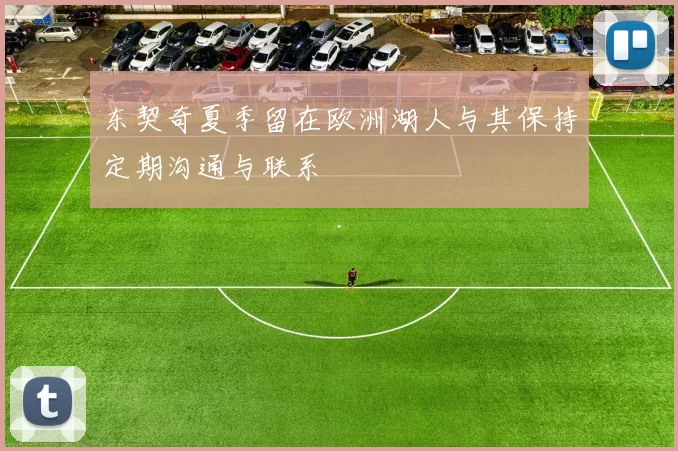 东契奇夏季留在欧洲湖人与其保持定期沟通与联系